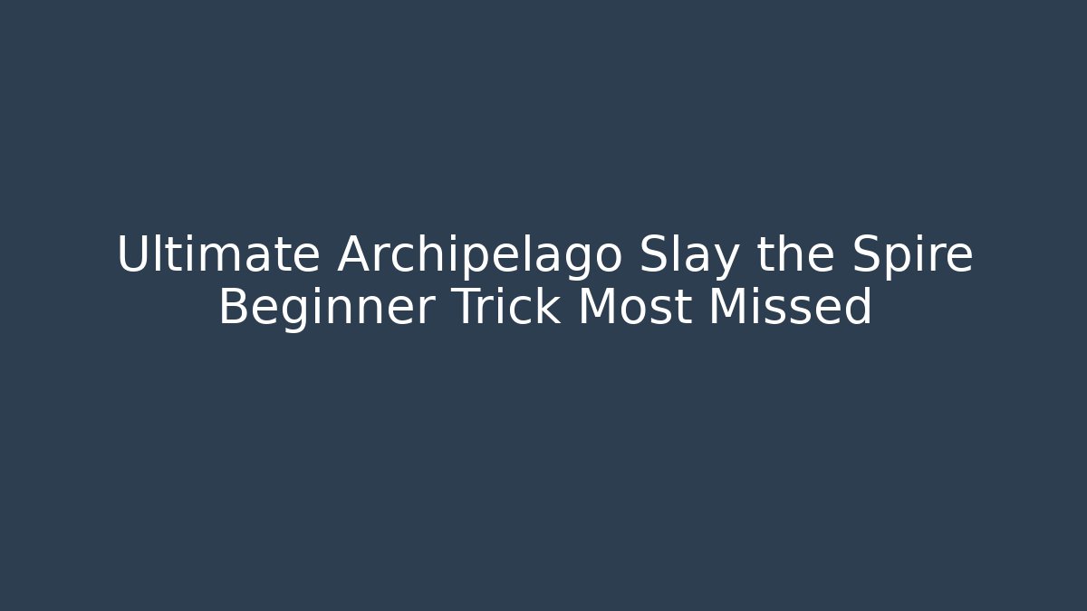 Ultimate Archipelago Slay the Spire Beginner Trick Most Missed