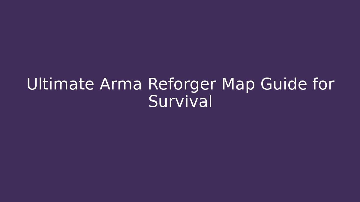 Ultimate Arma Reforger Map Guide for Survival