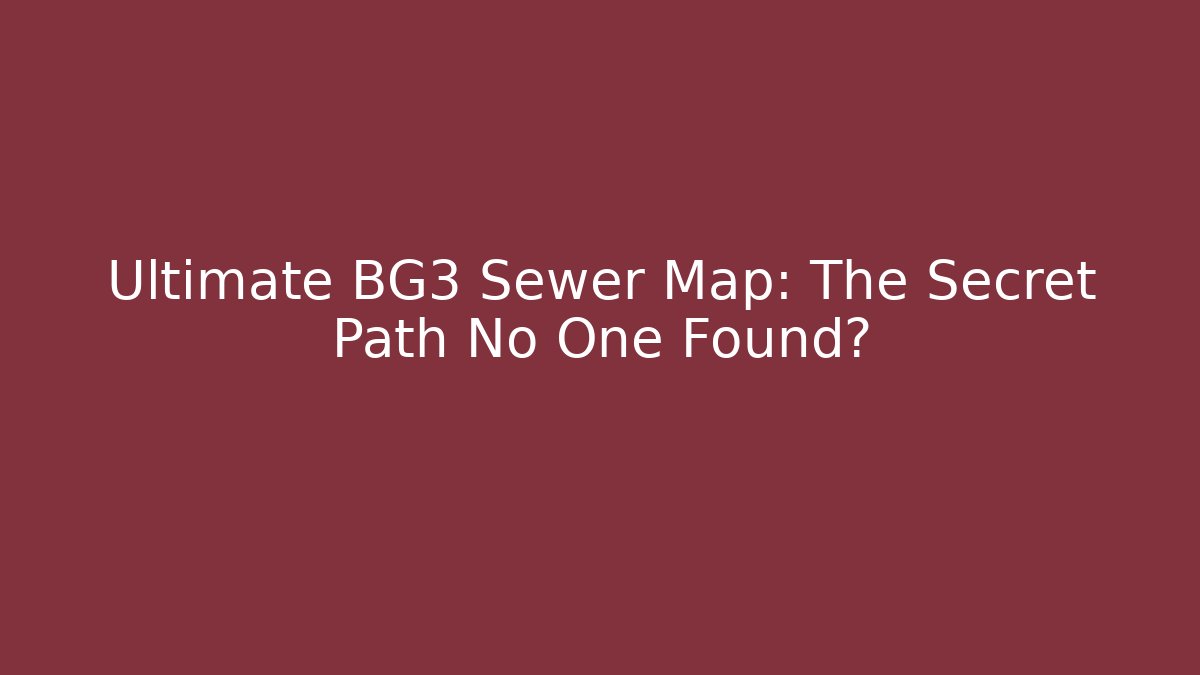 Ultimate BG3 Sewer Map: The Secret Path No One Found? - Felix Cat Insurance