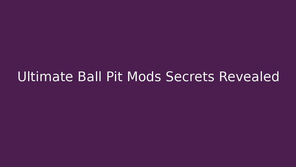 Ultimate Ball Pit Mods Secrets Revealed