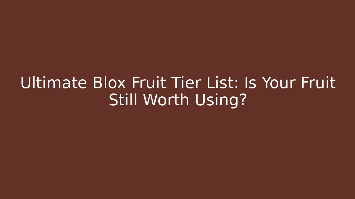 Ultimate Blox Fruit Tier List: Is Your Fruit Still Worth Using?