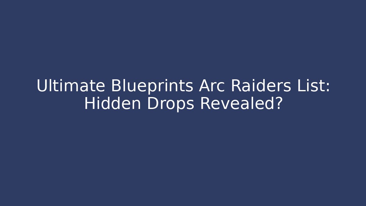 Ultimate Blueprints Arc Raiders List: Hidden Drops Revealed?