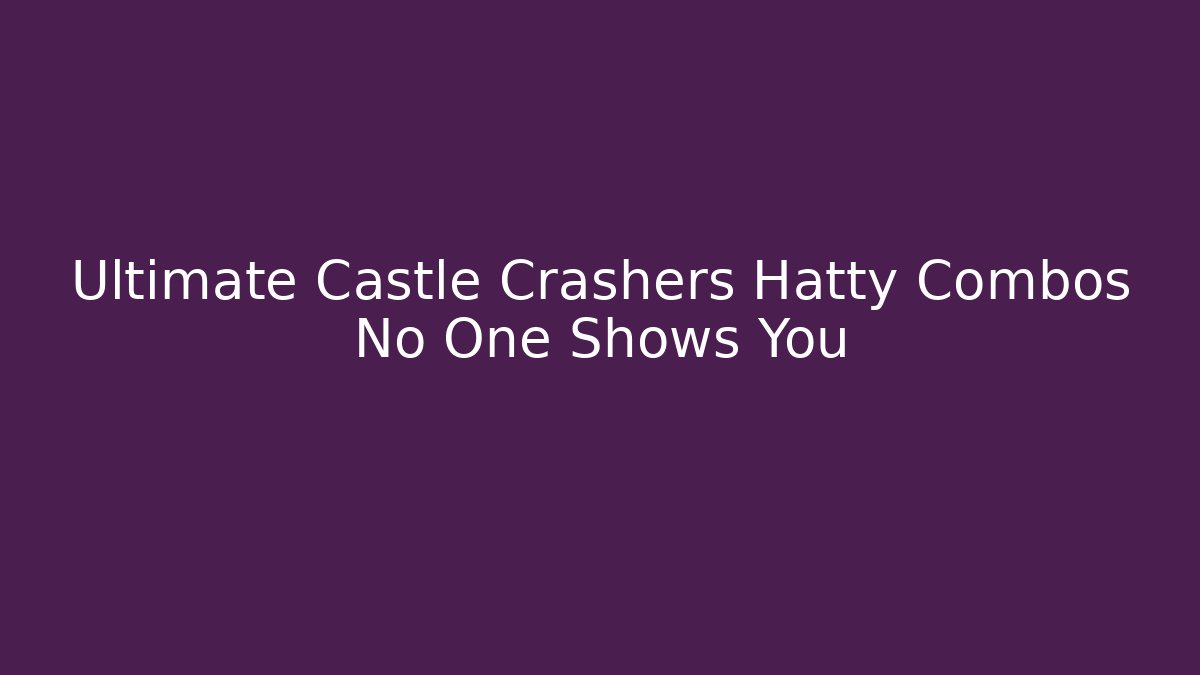 Ultimate Castle Crashers Hatty Combos No One Shows You