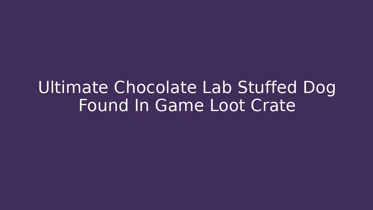 Ultimate Chocolate Lab Stuffed Dog Found In Game Loot Crate