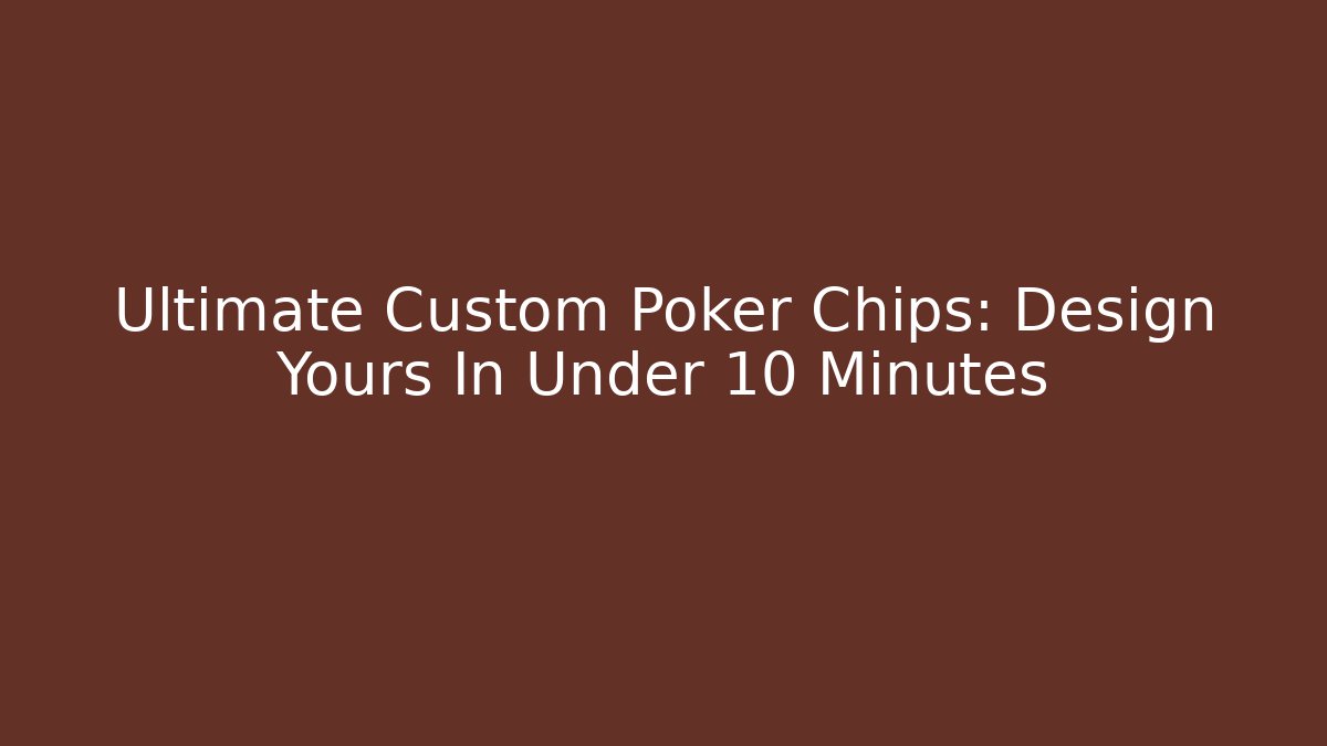 Ultimate Custom Poker Chips: Design Yours In Under 10 Minutes