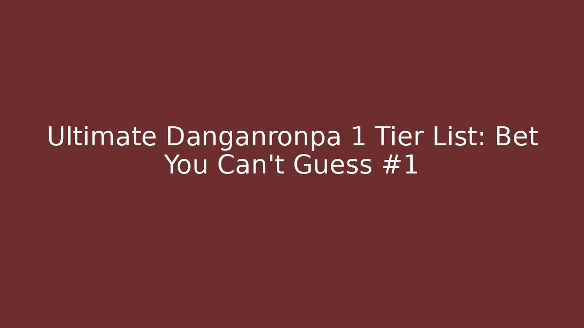 Ultimate Danganronpa 1 Tier List: Bet You Can't Guess #1