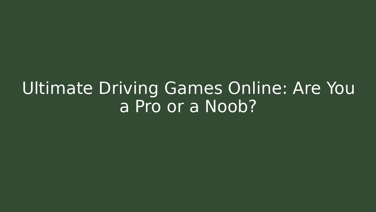 Ultimate Driving Games Online: Are You a Pro or a Noob?