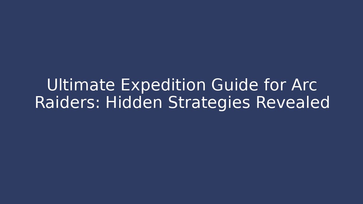 Ultimate Expedition Guide for Arc Raiders: Hidden Strategies Revealed