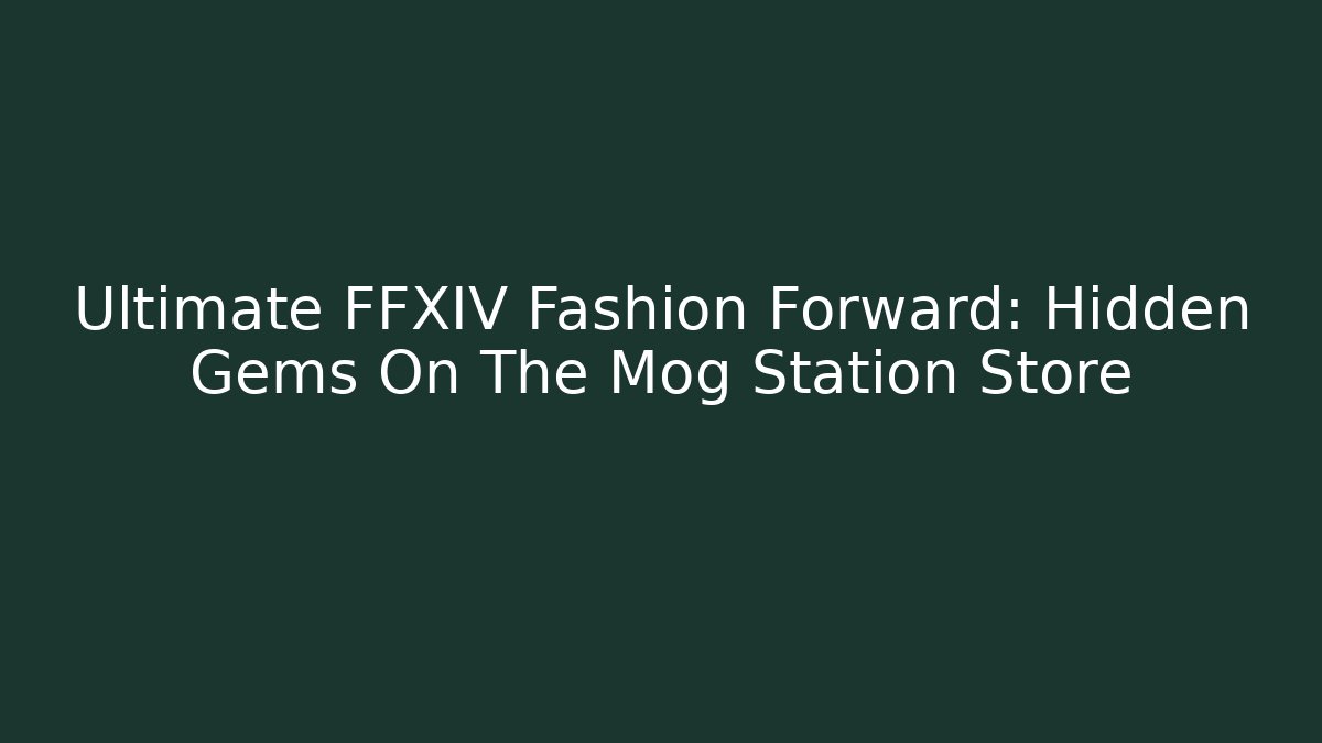 Ultimate FFXIV Fashion Forward: Hidden Gems On The Mog Station Store
