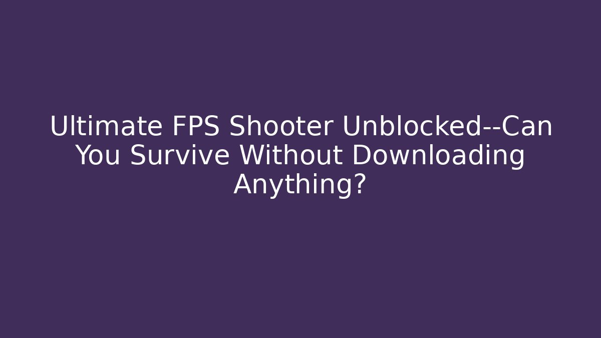 Ultimate FPS Shooter Unblocked—Can You Survive Without Downloading Anything?
