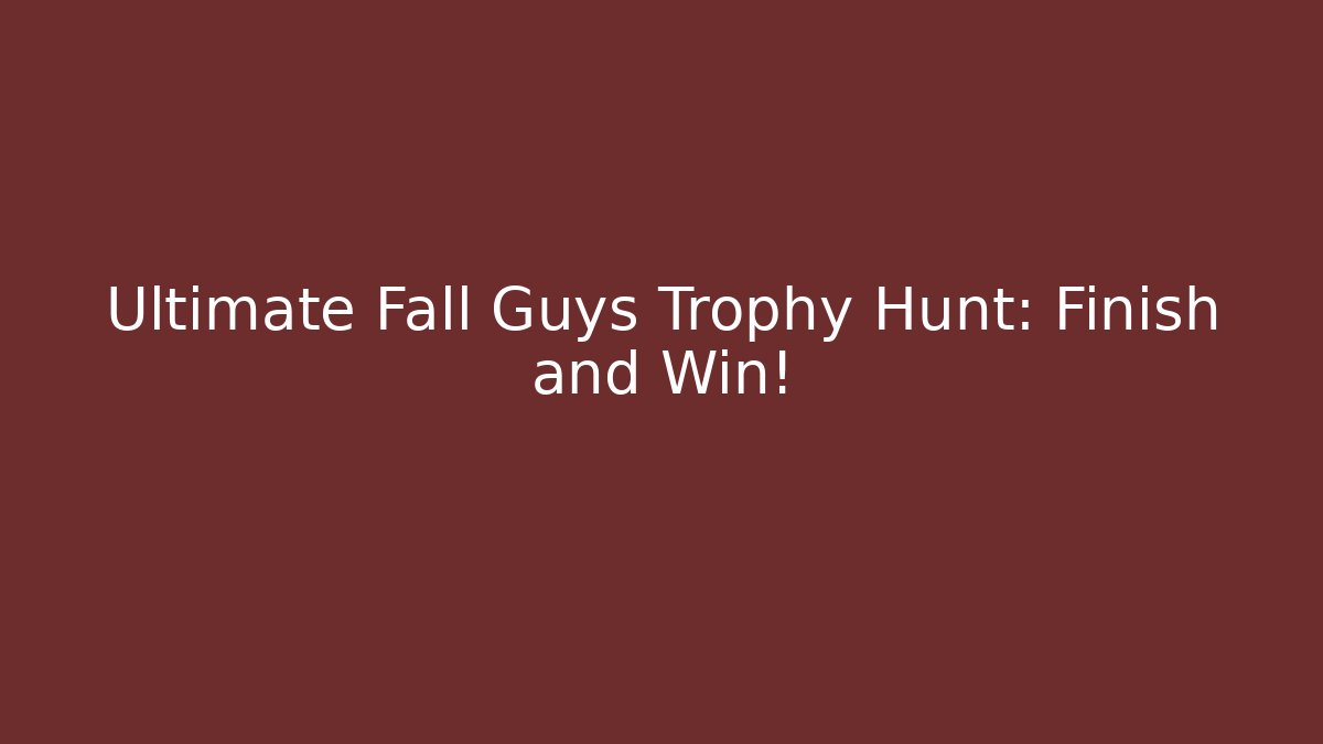 Ultimate Fall Guys Trophy Hunt: Finish and Win!