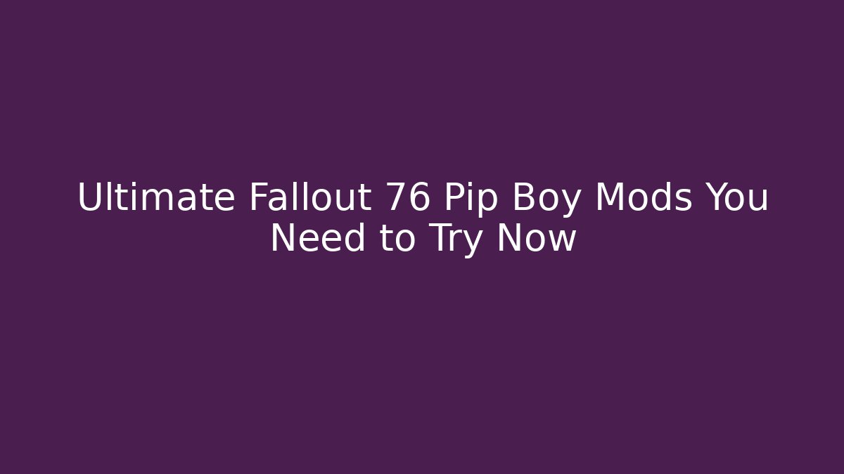 Ultimate Fallout 76 Pip Boy Mods You Need to Try Now