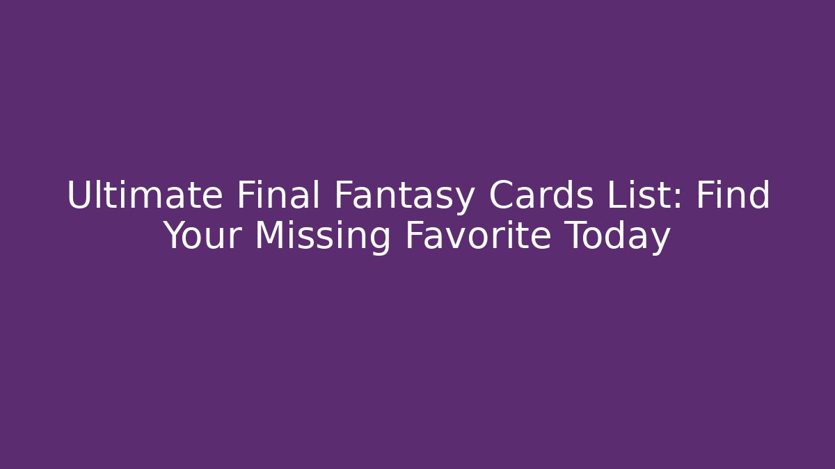 Ultimate Final Fantasy Cards List: Find Your Missing Favorite Today - Felix Cat Insurance