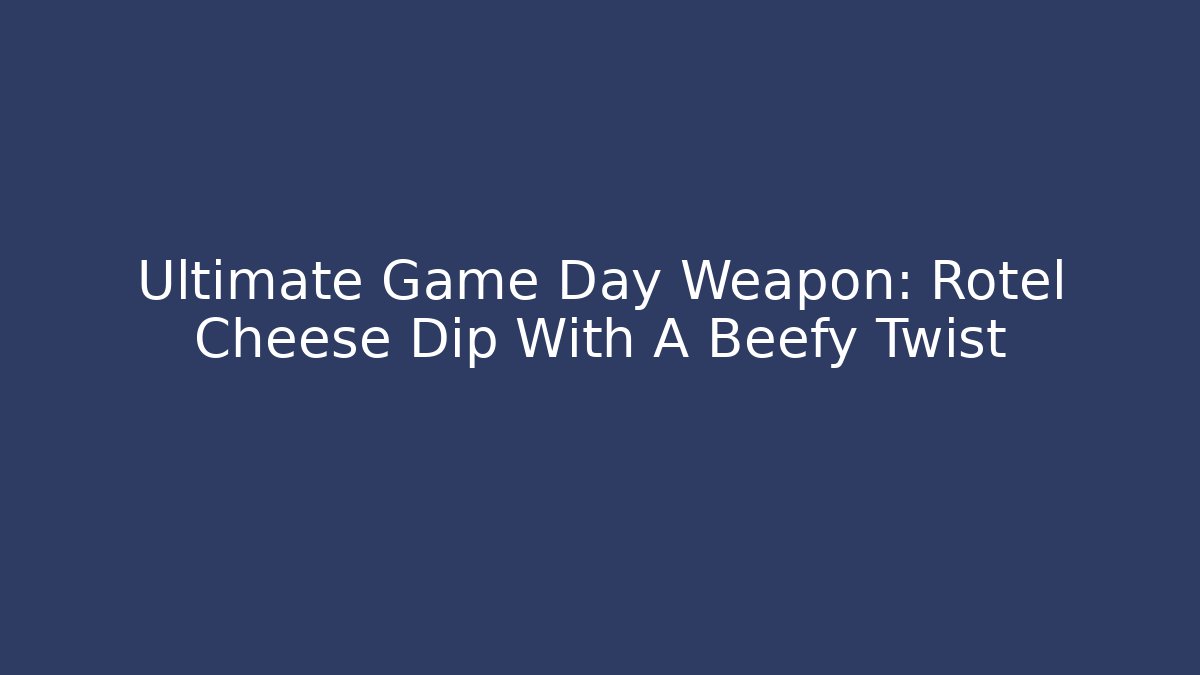 Ultimate Game Day Weapon: Rotel Cheese Dip With A Beefy Twist