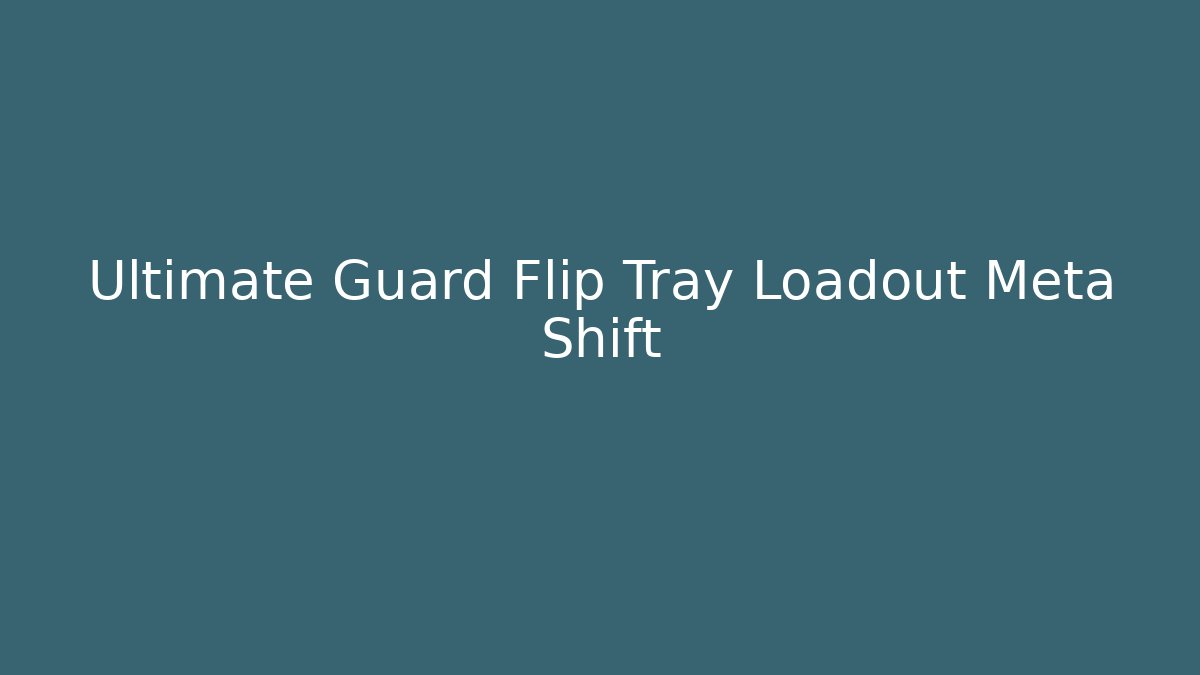 Ultimate Guard Flip Tray Loadout Meta Shift