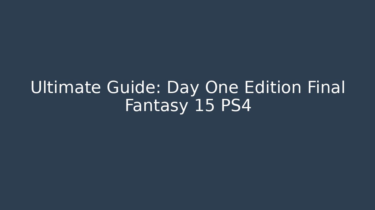 Ultimate Guide: Day One Edition Final Fantasy 15 PS4