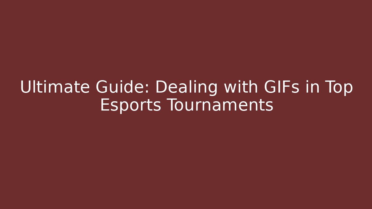 Ultimate Guide: Dealing with GIFs in Top Esports Tournaments