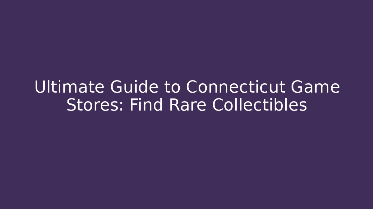 Ultimate Guide to Connecticut Game Stores: Find Rare Collectibles