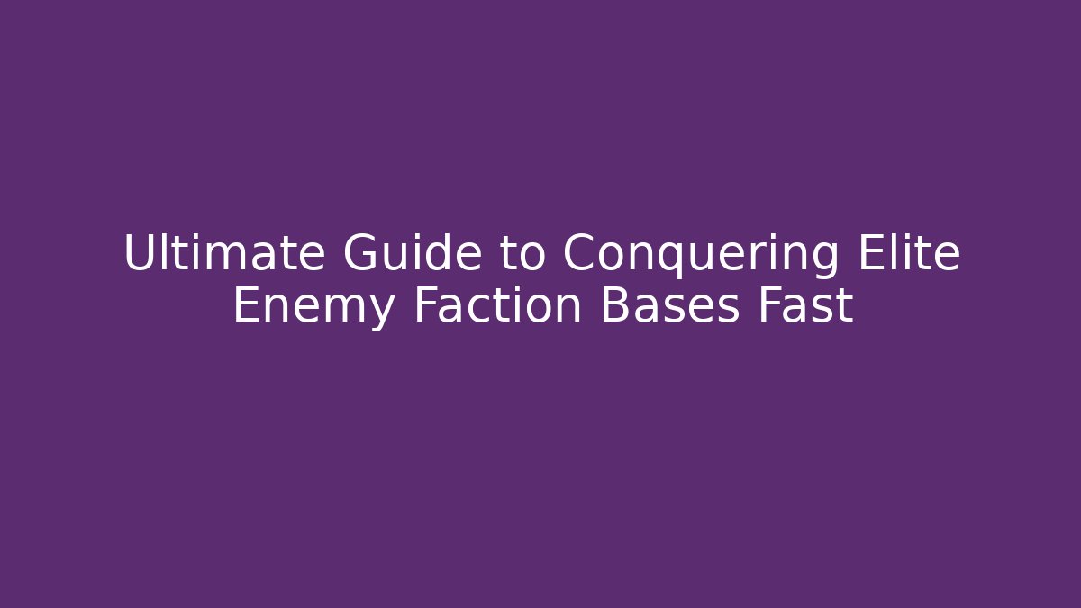 Ultimate Guide to Conquering Elite Enemy Faction Bases Fast