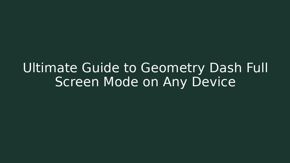 Ultimate Guide to Geometry Dash Full Screen Mode on Any Device