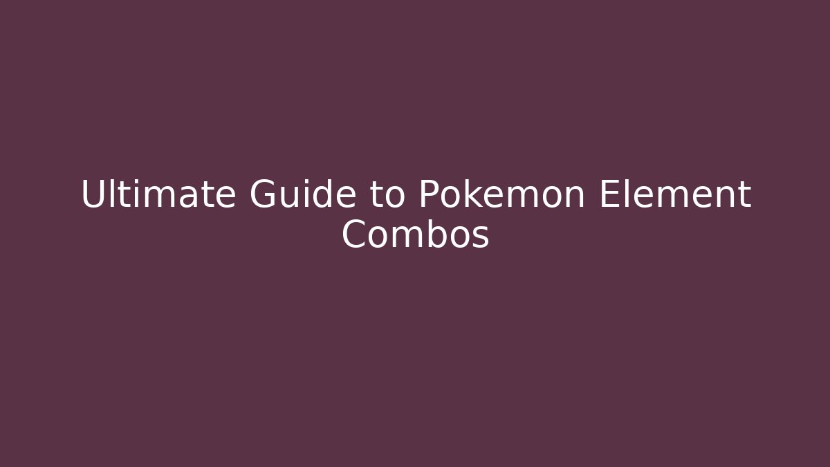 Ultimate Guide to Pokémon Element Combos