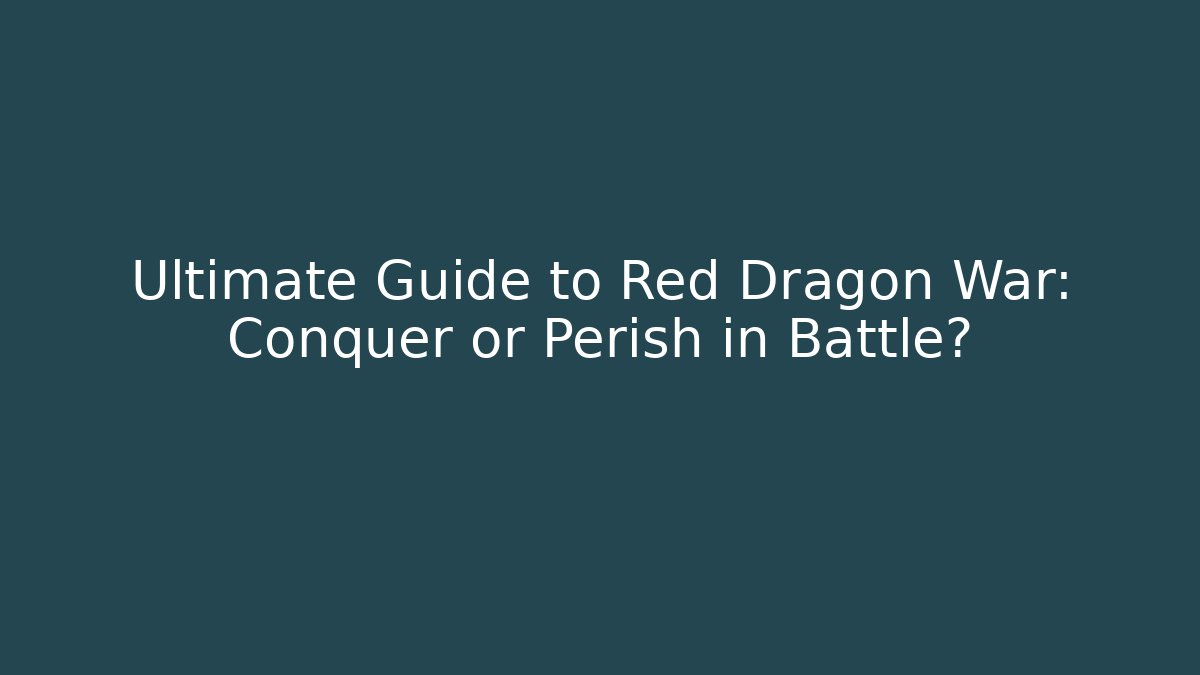 Ultimate Guide to Red Dragon War: Conquer or Perish in Battle?