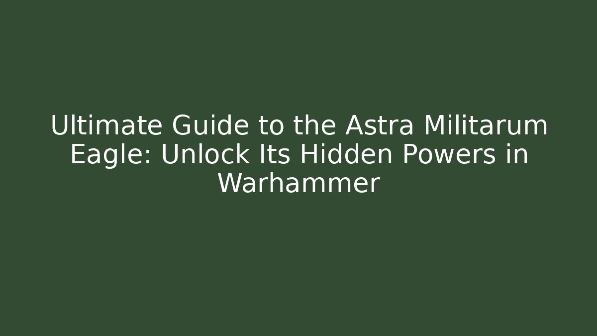 Ultimate Guide to the Astra Militarum Eagle: Unlock Its Hidden Powers in Warhammer