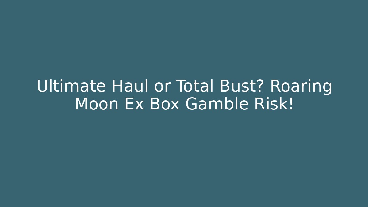 Ultimate Haul or Total Bust? Roaring Moon Ex Box Gamble Risk!