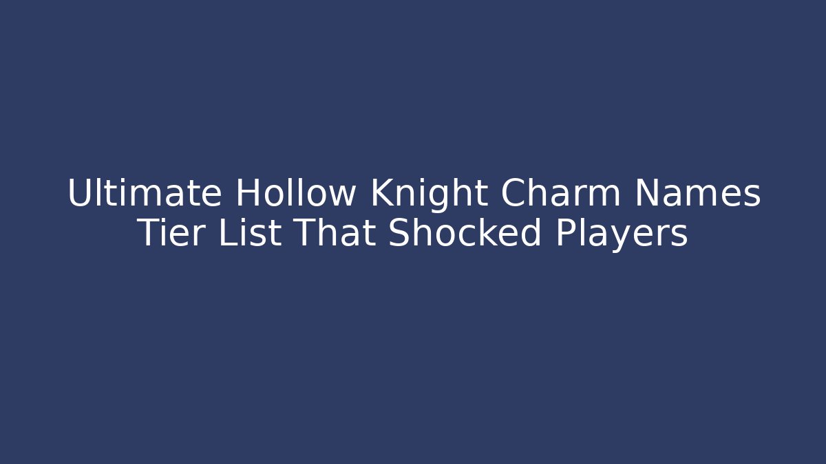 Ultimate Hollow Knight Charm Names Tier List That Shocked Players