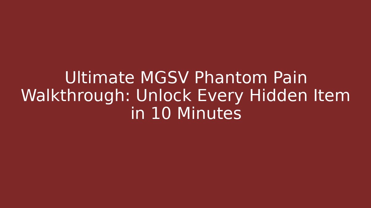 Ultimate MGSV Phantom Pain Walkthrough: Unlock Every Hidden Item in 10 Minutes