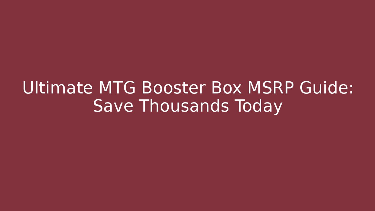 Ultimate MTG Booster Box MSRP Guide: Save Thousands Today