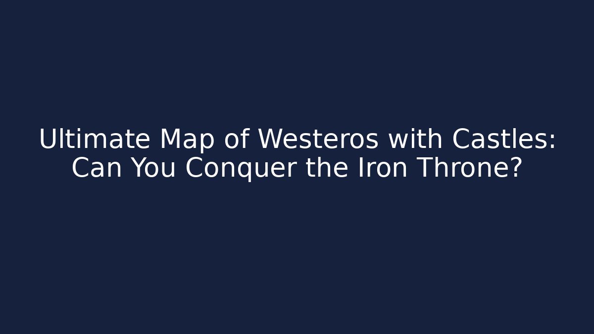 Ultimate Map of Westeros with Castles: Can You Conquer the Iron Throne?