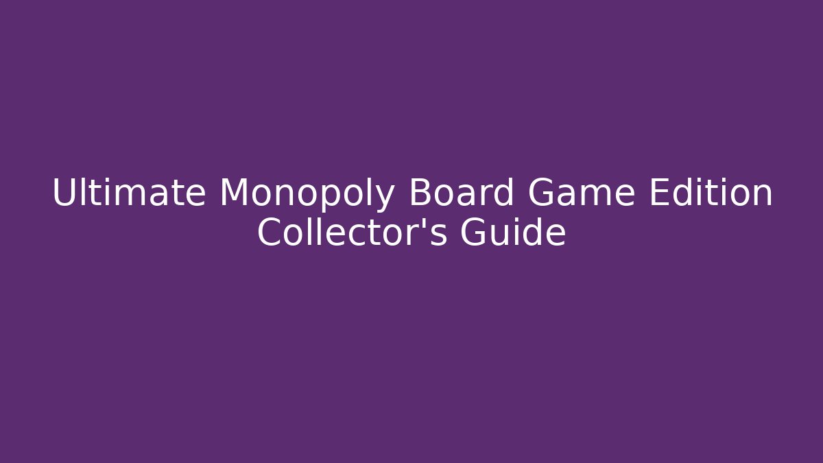 Ultimate Monopoly Board Game Edition Collector’s Guide