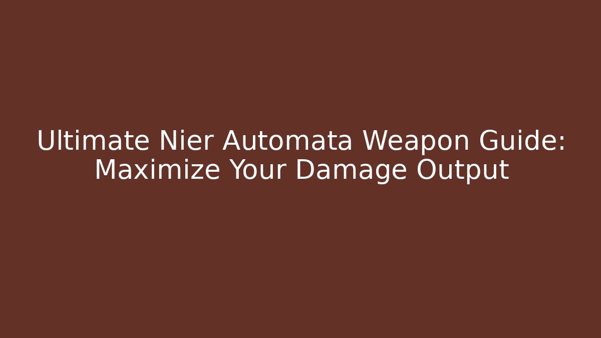 Ultimate Nier Automata Weapon Guide: Maximize Your Damage Output - Felix Cat Insurance