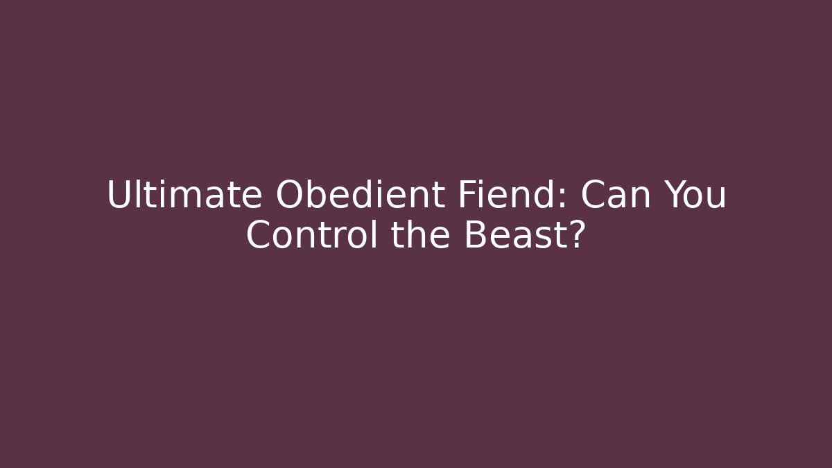 Ultimate Obedient Fiend: Can You Control the Beast?