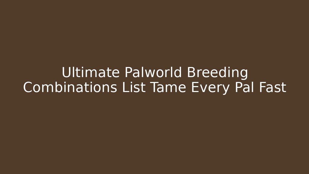 Ultimate Palworld Breeding Combinations List Tame Every Pal Fast
