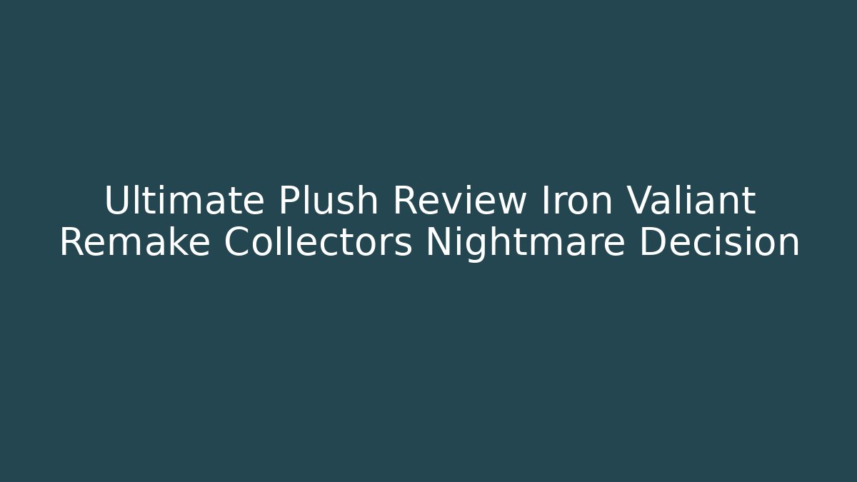 Ultimate Plush Review Iron Valiant Remake Collectors Nightmare Decision