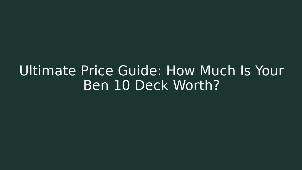 Ultimate Price Guide: How Much Is Your Ben 10 Deck Worth?