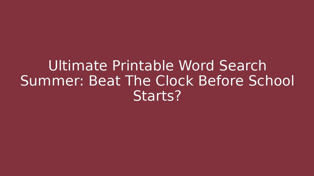 Ultimate Printable Word Search Summer: Beat The Clock Before School Starts?