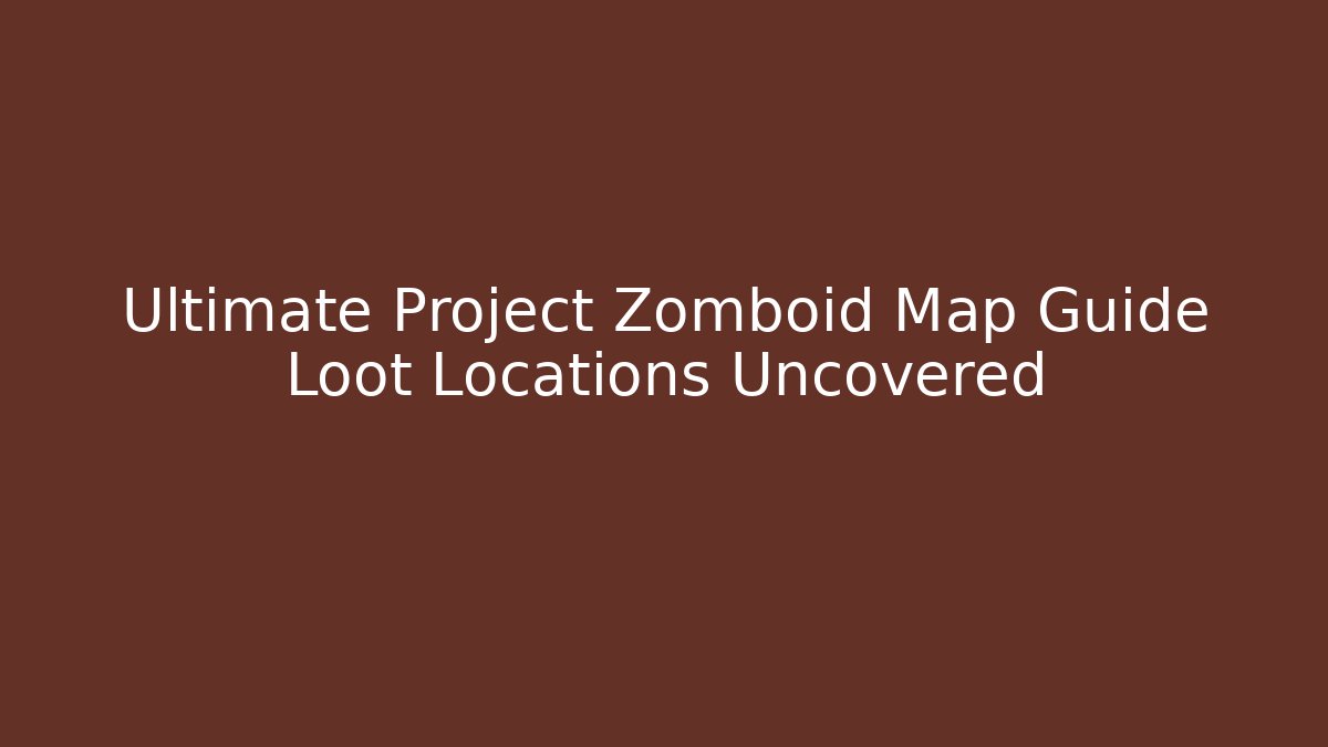 Ultimate Project Zomboid Map Guide Loot Locations Uncovered