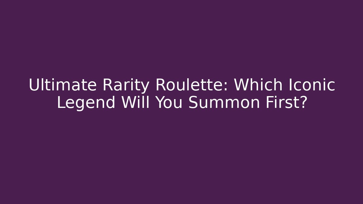 Ultimate Rarity Roulette: Which Iconic Legend Will You Summon First?