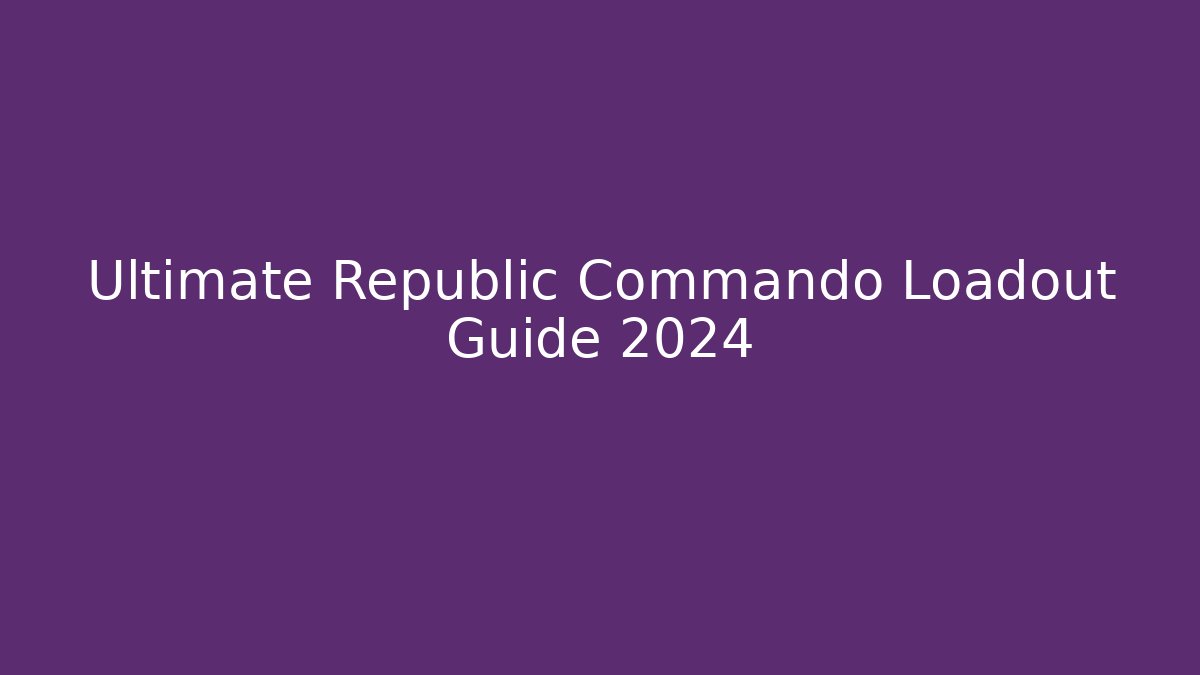 Ultimate Republic Commando Loadout Guide 2024
