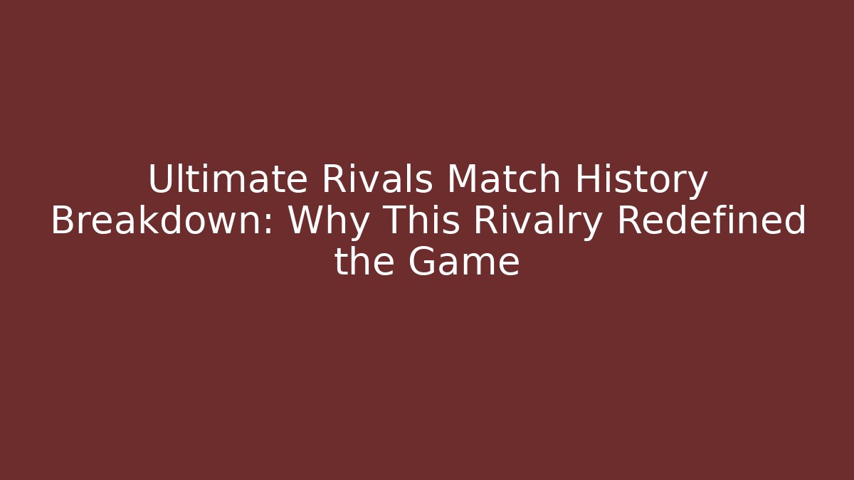 Ultimate Rivals Match History Breakdown: Why This Rivalry Redefined the Game
