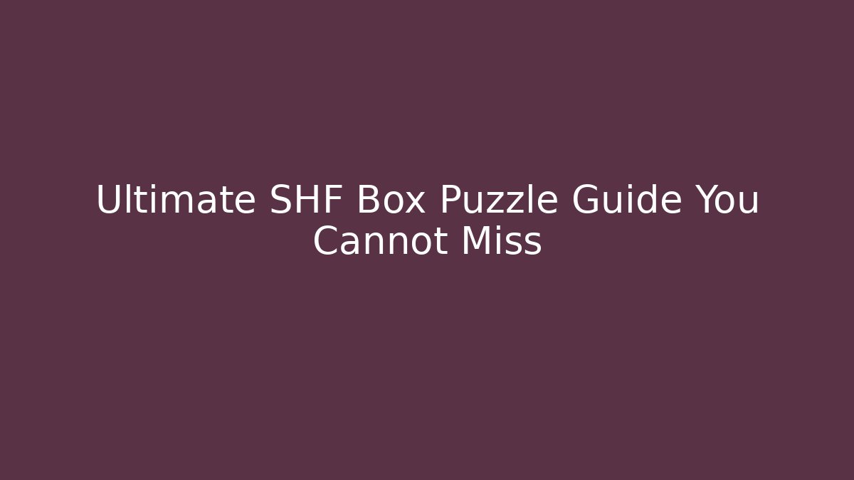 Ultimate SHF Box Puzzle Guide You Cannot Miss - Felix Cat Insurance