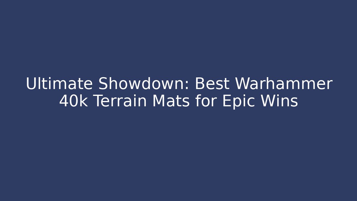 Ultimate Showdown: Best Warhammer 40k Terrain Mats for Epic Wins