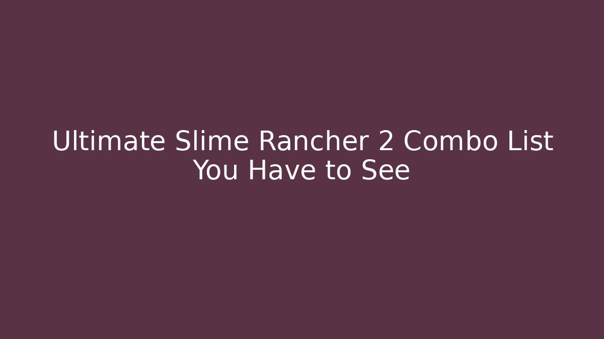 Ultimate Slime Rancher 2 Combo List You Have to See