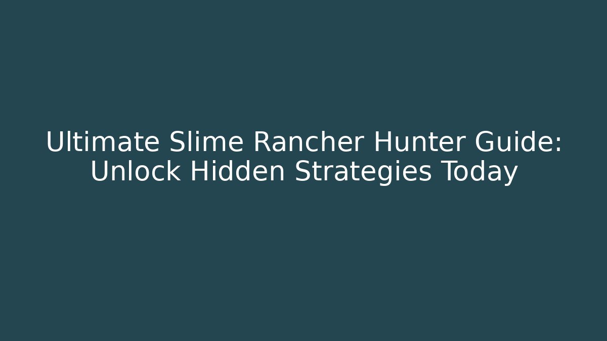 Ultimate Slime Rancher Hunter Guide: Unlock Hidden Strategies Today