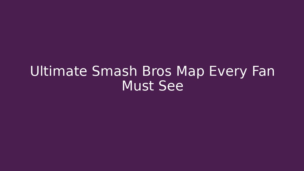 Ultimate Smash Bros Map Every Fan Must See