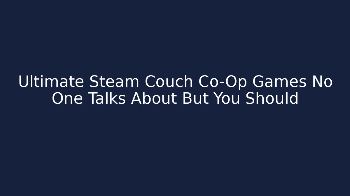 Ultimate Steam Couch Co-Op Games No One Talks About But You Should
