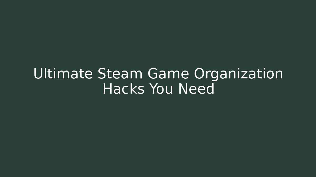 Ultimate Steam Game Organization Hacks You Need